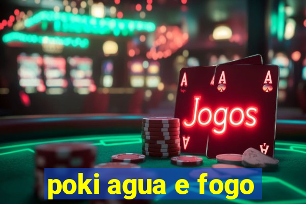 poki agua e fogo